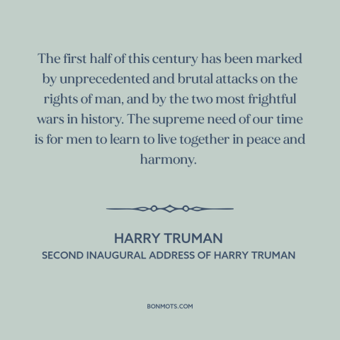 A quote by Harry Truman about the 20th century: “The first half of this century has been marked by unprecedented and brutal…”