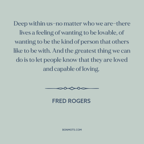 A quote by Fred Rogers about feeling loved: “Deep within us—no matter who we are—there lives a feeling of wanting to be…”