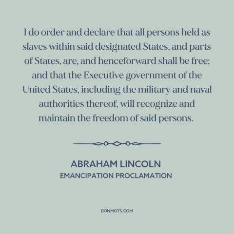 A quote by Abraham Lincoln about end of slavery: “I do order and declare that all persons held as slaves within said…”