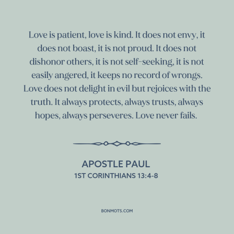 A quote by Apostle Paul about nature of love: “Love is patient, love is kind. It does not envy, it does not boast…”