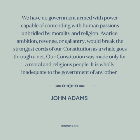 A quote by John Adams about morality and politics: “We have no government armed with power capable of contending…”