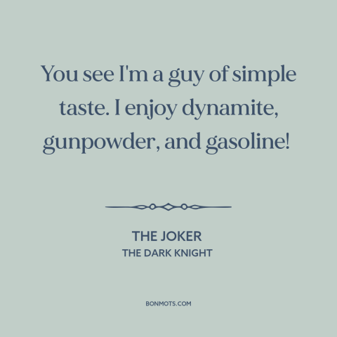 A quote from The Dark Knight about destructive impulses: “You see I'm a guy of simple taste. I enjoy dynamite, gunpowder…”