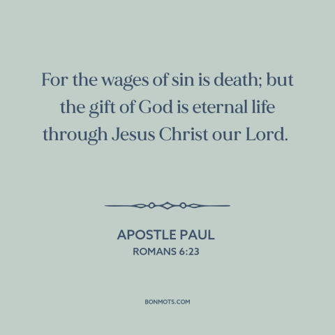 A quote by Apostle Paul about sin: “For the wages of sin is death; but the gift of God is eternal life through…”