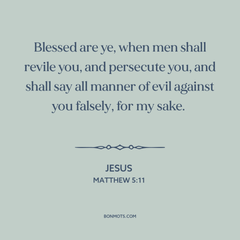 A quote by Jesus about religious persecution: “Blessed are ye, when men shall revile you, and persecute you, and shall say…”