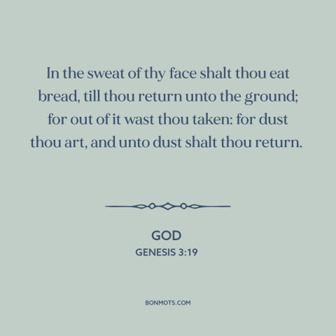 A quote from The Bible about work: “In the sweat of thy face shalt thou eat bread, till thou return unto the ground;…”