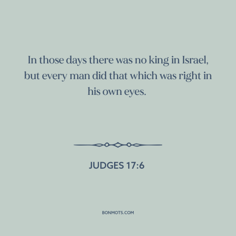 A quote from The Bible about rule of law: “In those days there was no king in Israel, but every man did that…”