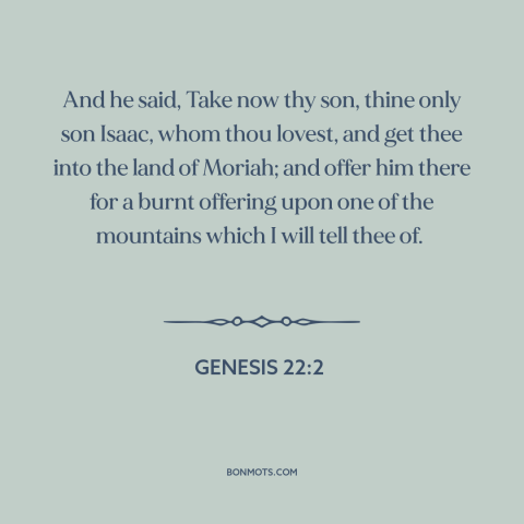 A quote from The Bible about sacrifice: “And he said, Take now thy son, thine only son Isaac, whom thou lovest…”