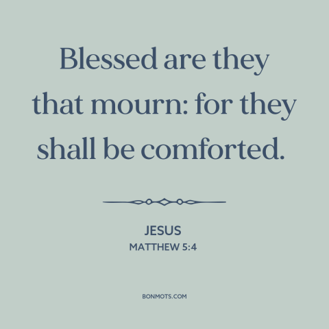 A quote by Jesus about mourning: “Blessed are they that mourn: for they shall be comforted.”