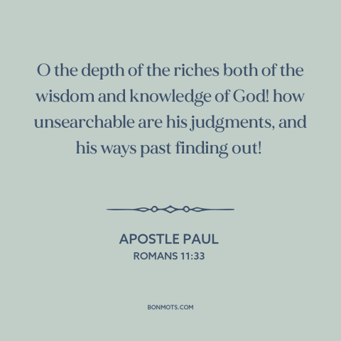 A quote by Apostle Paul about god's wisdom: “O the depth of the riches both of the wisdom and knowledge of God!”