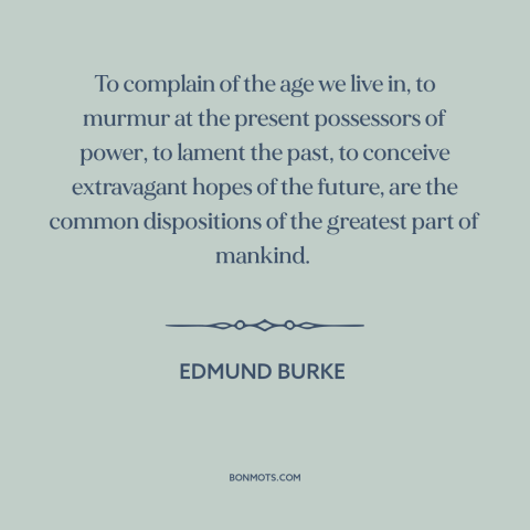 A quote by Edmund Burke about the good old days: “To complain of the age we live in, to murmur at the present possessors…”