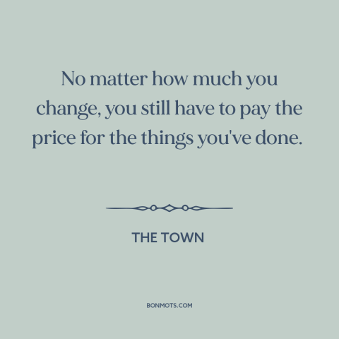 A quote from The Town about personal growth: “No matter how much you change, you still have to pay the price for…”