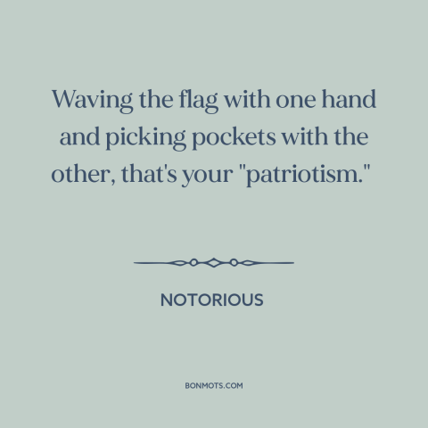 A quote from Notorious about political cynicism: “Waving the flag with one hand and picking pockets with the other…”