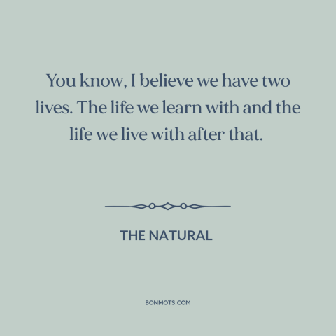 A quote from The Natural about learning from mistakes: “You know, I believe we have two lives. The life we learn with and…”