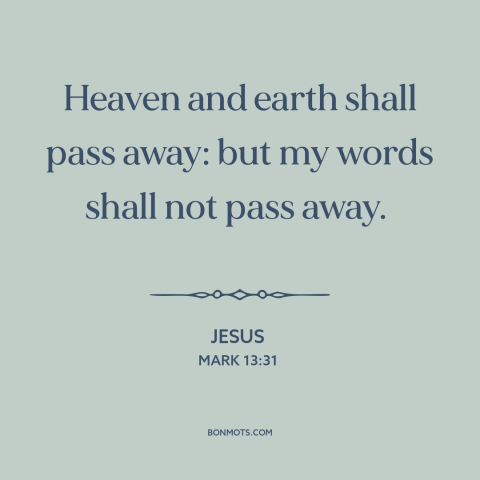 A quote by Jesus about god's word: “Heaven and earth shall pass away: but my words shall not pass away.”