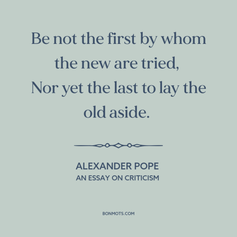 A quote by Alexander Pope about change: “Be not the first by whom the new are tried, Nor yet the last to lay the old aside.”