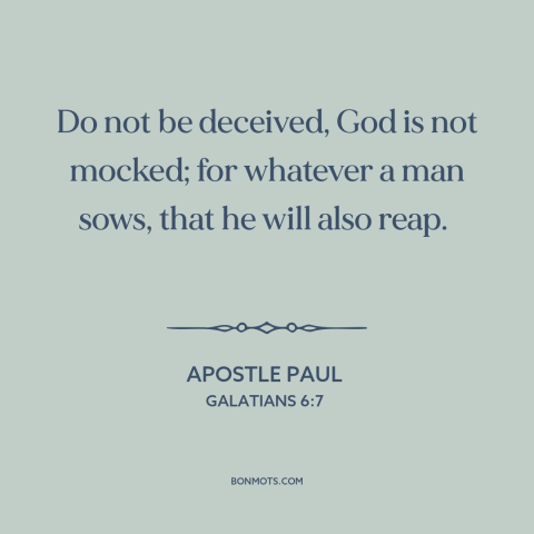 A quote by Apostle Paul about how actions have consequences: “Do not be deceived, God is not mocked; for whatever a man…”