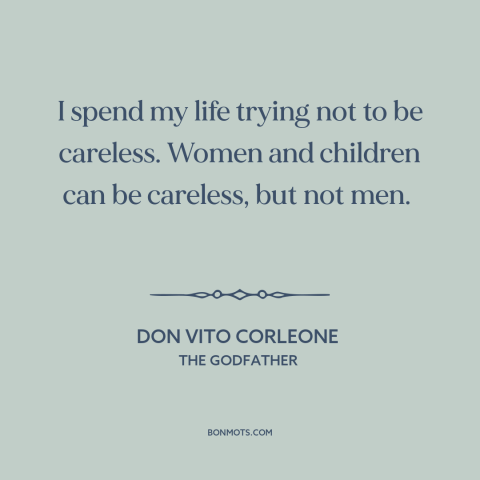 A quote from The Godfather about carelessness: “I spend my life trying not to be careless. Women and children can be…”