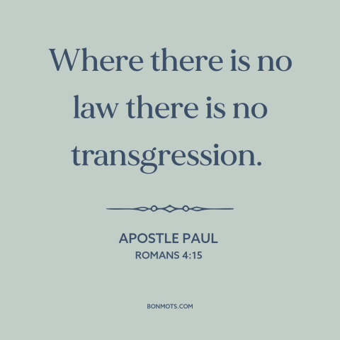 A quote by Apostle Paul about sin: “Where there is no law there is no transgression.”