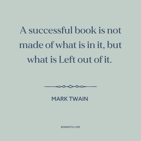 A quote by Mark Twain about editing: “A successful book is not made of what is in it, but what is Left out of it.”