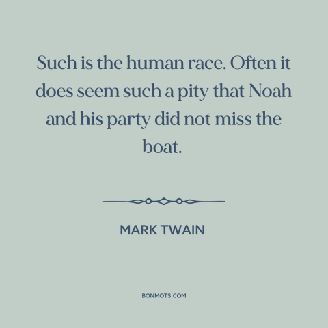 A quote by Mark Twain about noah's ark: “Such is the human race. Often it does seem such a pity that Noah and his…”