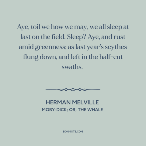 A quote by Herman Melville about inevitability of death: “Aye, toil we how we may, we all sleep at last on the field.”