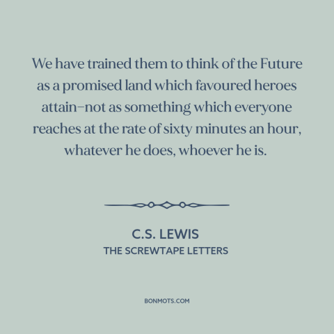 A quote by C.S. Lewis about the future: “We have trained them to think of the Future as a promised land which…”