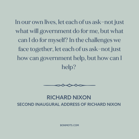 A quote by Richard Nixon about citizen and state: “In our own lives, let each of us ask—not just what will government do…”