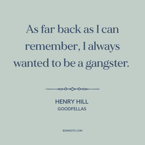 A quote from Goodfellas about vocation: “As far back as I can remember, I always wanted to be a gangster.”