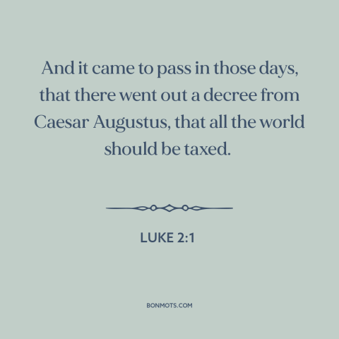 A quote from The Bible about jesus's birth: “And it came to pass in those days, that there went out a decree…”