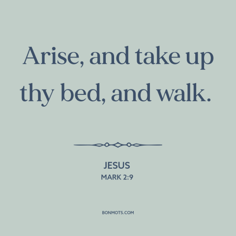 A quote by Jesus about jesus's miracles: “Arise, and take up thy bed, and walk.”