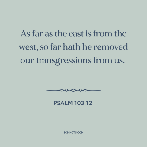 A quote from The Bible about forgiveness of sins: “As far as the east is from the west, so far hath he removed…”