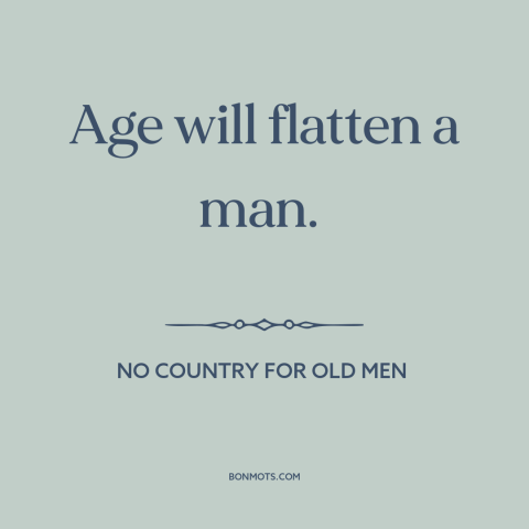 A quote from No Country for Old Men about effects of aging: “Age will flatten a man.”