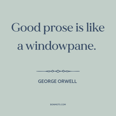 A quote by George Orwell about good writing: “Good prose is like a windowpane.”