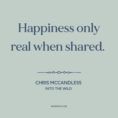 A quote from Into the Wild about happiness: “Happiness only real when shared.”