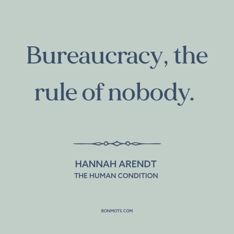 A quote by Hannah Arendt about bureaucracy: “Bureaucracy, the rule of nobody.”