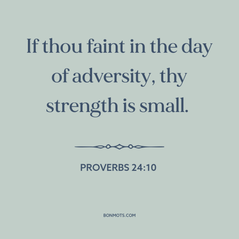 A quote from The Bible about weakness: “If thou faint in the day of adversity, thy strength is small.”