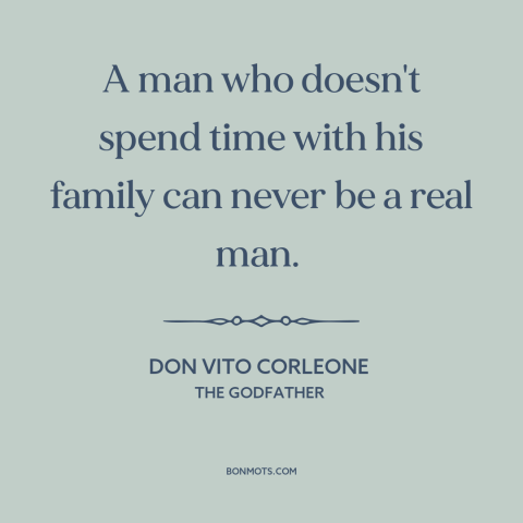 A quote from The Godfather about being a man: “A man who doesn't spend time with his family can never be a real…”