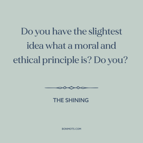 A quote from The Shining about moral principles: “Do you have the slightest idea what a moral and ethical principle is? Do…”