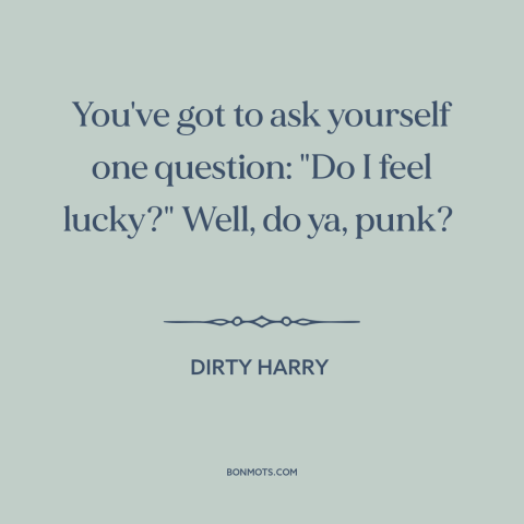 A quote from Dirty Harry about luck: “You've got to ask yourself one question: "Do I feel lucky?" Well, do ya…”