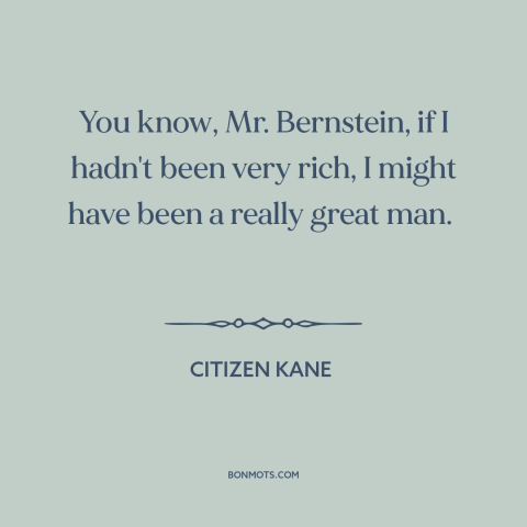 A quote from Citizen Kane about counterfactual history: “You know, Mr. Bernstein, if I hadn't been very rich, I might…”