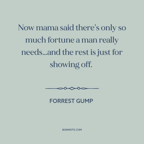 A quote from Forrest Gump about wealth: “Now mama said there’s only so much fortune a man really needs…and the rest…”