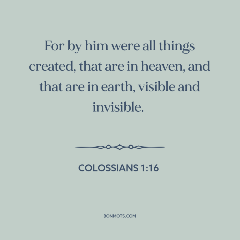 A quote from The Bible about creation of the world: “For by him were all things created, that are in heaven, and that are…”