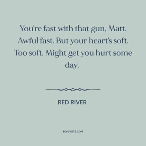 A quote from Red River about vulnerability: “You're fast with that gun, Matt. Awful fast. But your heart's soft. Too soft.”