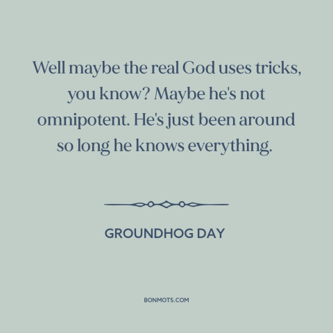 A quote from Groundhog Day about nature of god: “Well maybe the real God uses tricks, you know? Maybe he's not…”