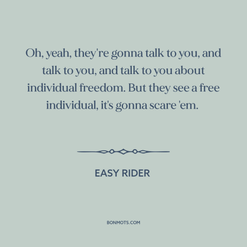 A quote from Easy Rider about the man: “Oh, yeah, they're gonna talk to you, and talk to you, and talk to you about…”