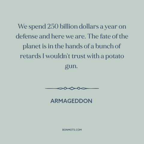 A quote from Armageddon  about fate of the world: “We spend 250 billion dollars a year on defense and here we are. The…”