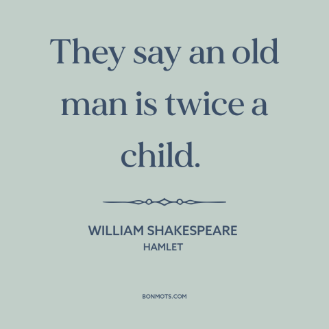 A quote by William Shakespeare about old age: “They say an old man is twice a child.”