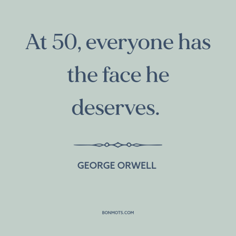 A quote by George Orwell about effects of aging: “At 50, everyone has the face he deserves.”