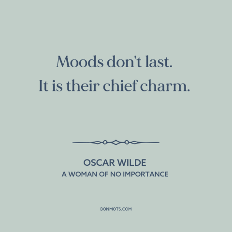 A quote by Oscar Wilde about moods: “Moods don't last. It is their chief charm.”