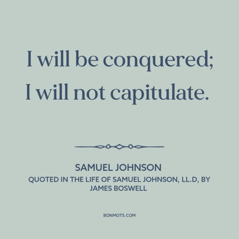 A quote by Samuel Johnson about never surrender: “I will be conquered; I will not capitulate.”